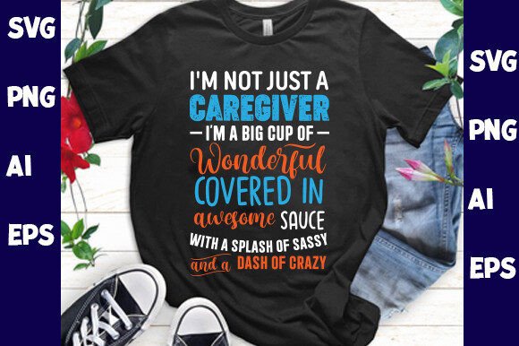 I’m Not Just a Caregiver—I’m a Big Cup: Graphics & T-Shirt Designs